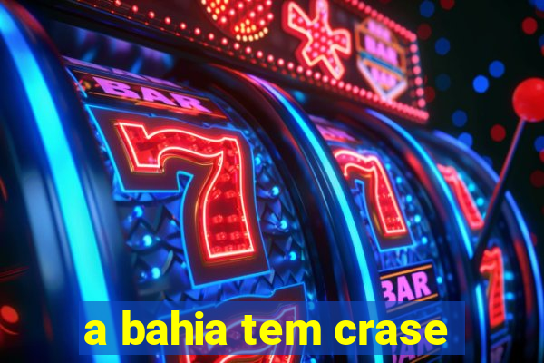 a bahia tem crase